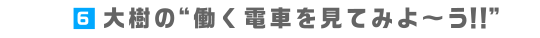 6.大樹の“働く電車を見てみよ～う！！”