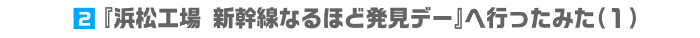 2.『浜松工場 新幹線なるほど発見デー』へ行ったみた（1）