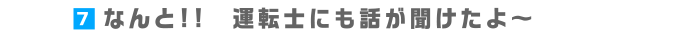7.なんと!!　運転手にも話が聞けたよ～