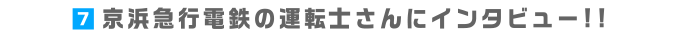6.京浜急行電鉄の運転手さんにインタビュー!!