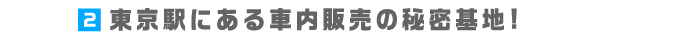 2.東京駅にある車内販売の秘密基地!