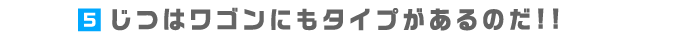 5.じつはワゴンにもタイプがあるのだ!!